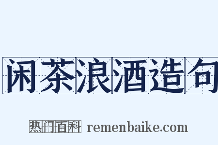 闲茶浪酒造句是什么意思的图片